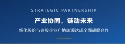 产业协同，链动未来｜新化股份与参股企业广纳珈源达成全面战略合作
